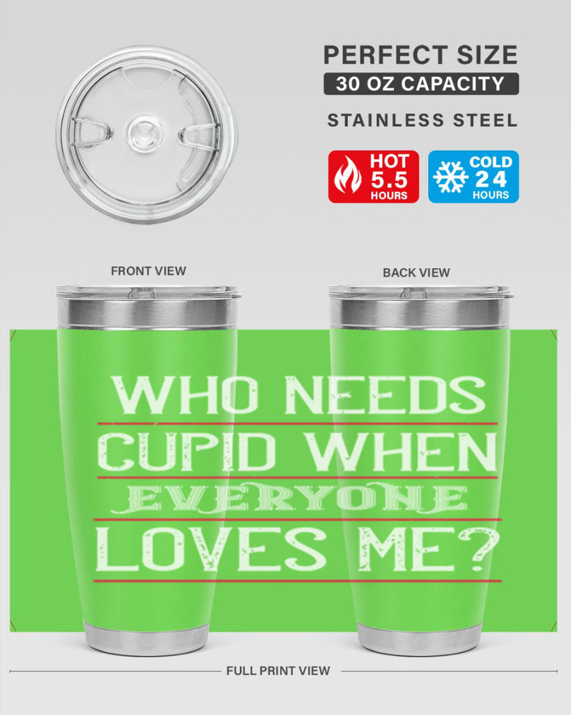 who needs cupid when everyone loves me 3#- valentines day- Tumbler