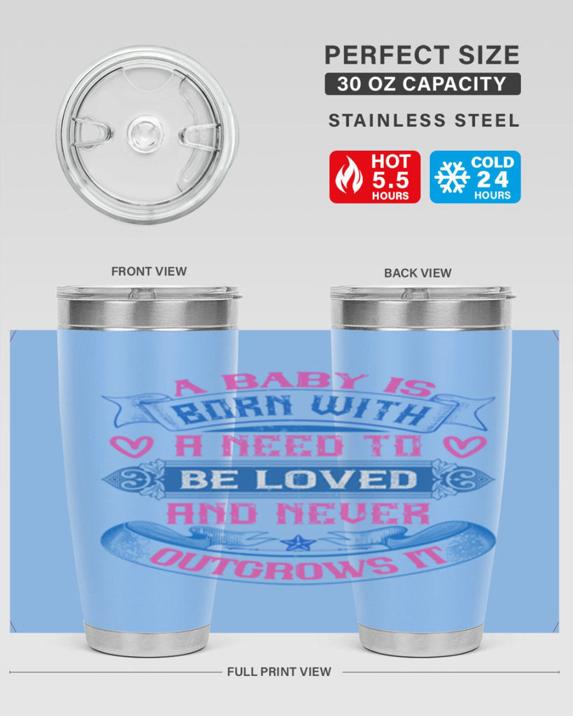 A baby is born with a need to be loved and never outgrows it Style 140#- baby- tumbler