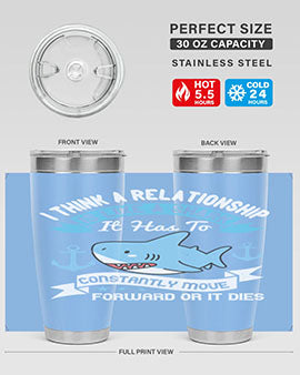 I think a relationship is like a shark It has to constantly move forward or it dies Style 78#- shark  fish- Tumbler