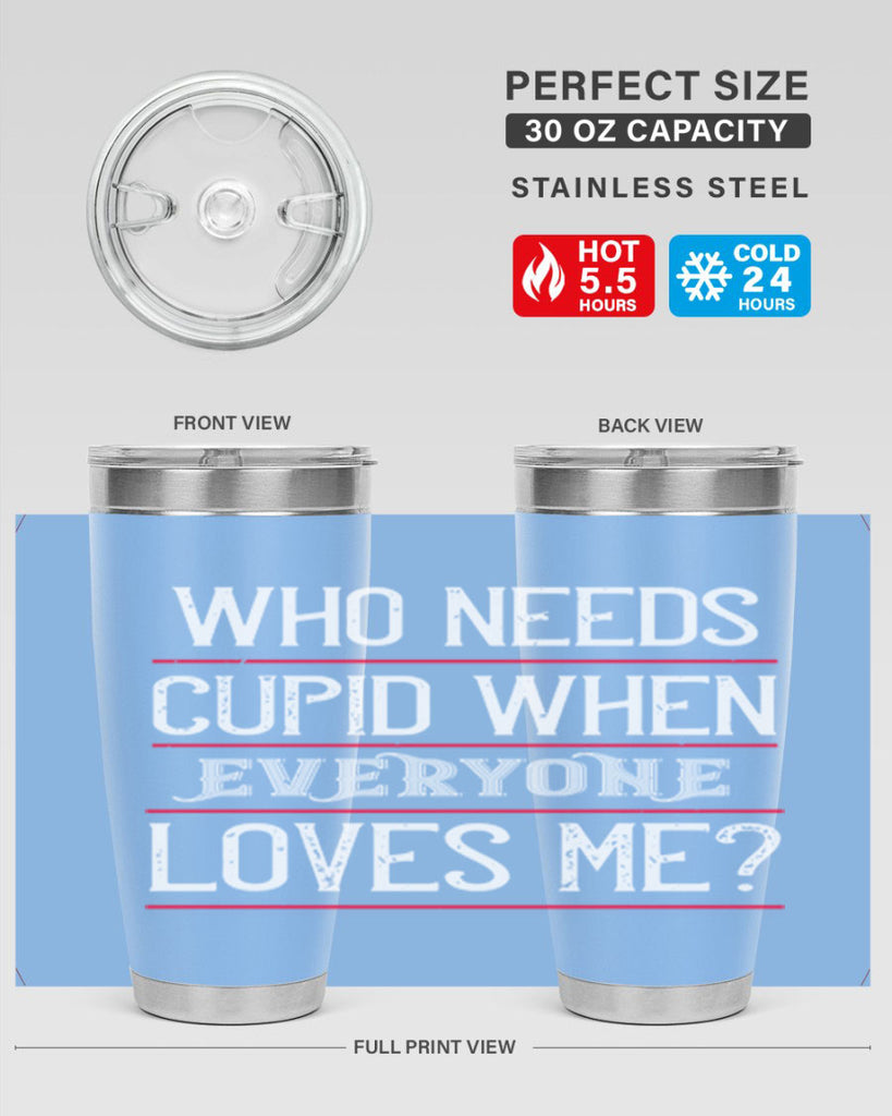 who needs cupid when everyone loves me 3#- valentines day- Tumbler