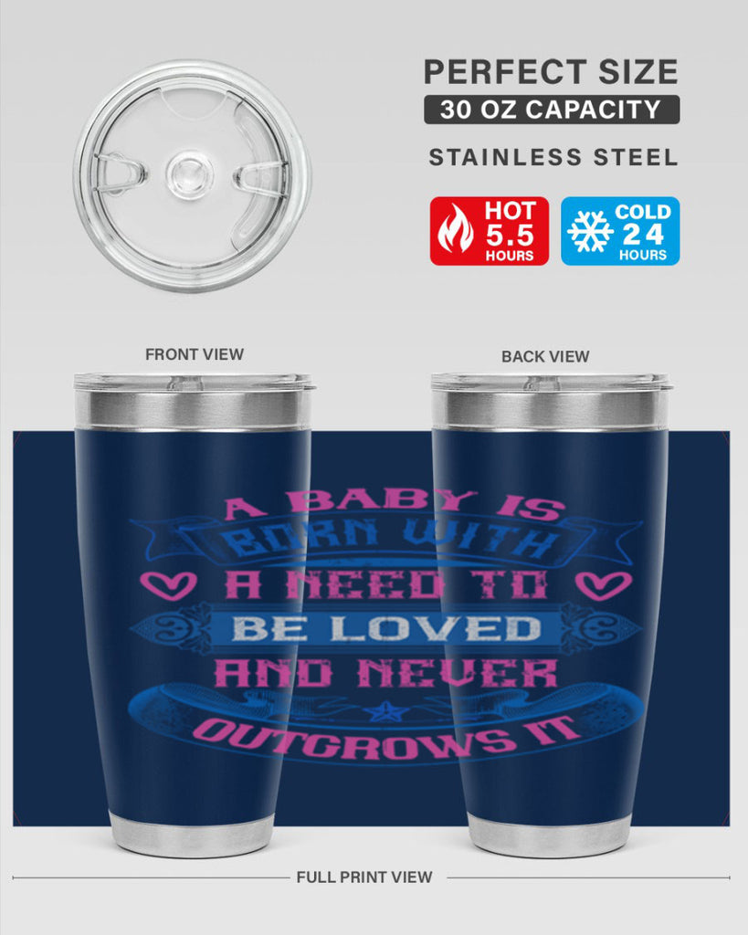 A baby is born with a need to be loved and never outgrows it Style 140#- baby- tumbler