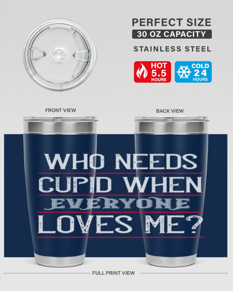 who needs cupid when everyone loves me 3#- valentines day- Tumbler