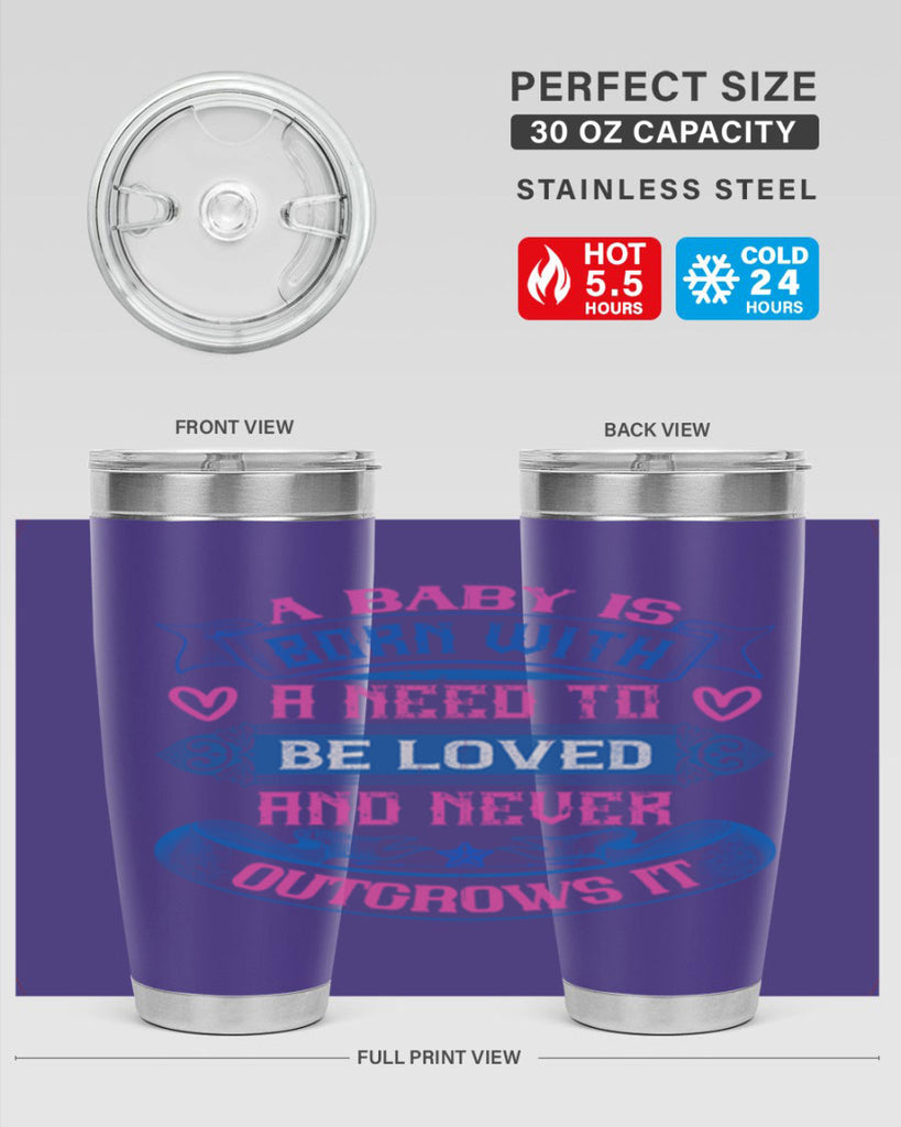 A baby is born with a need to be loved and never outgrows it Style 140#- baby- tumbler
