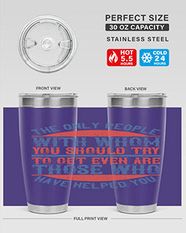 The only people with whom you should try to get even are those who have helped you Style 23#- volunteer- Tumbler