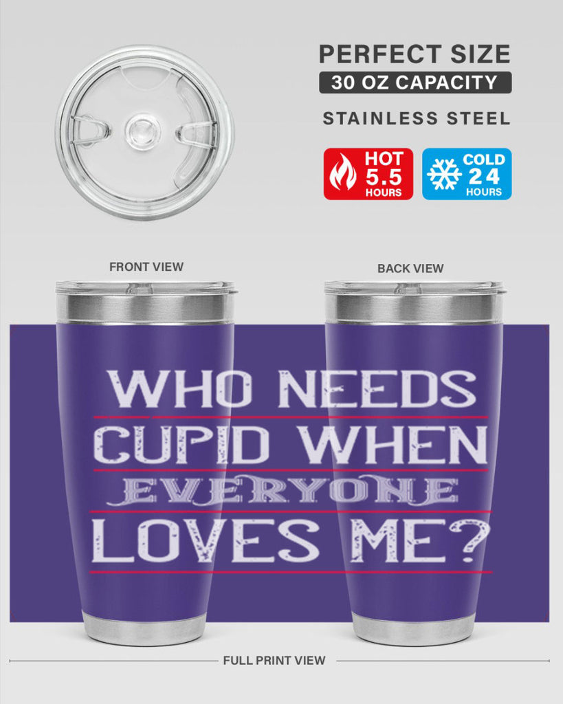 who needs cupid when everyone loves me 3#- valentines day- Tumbler
