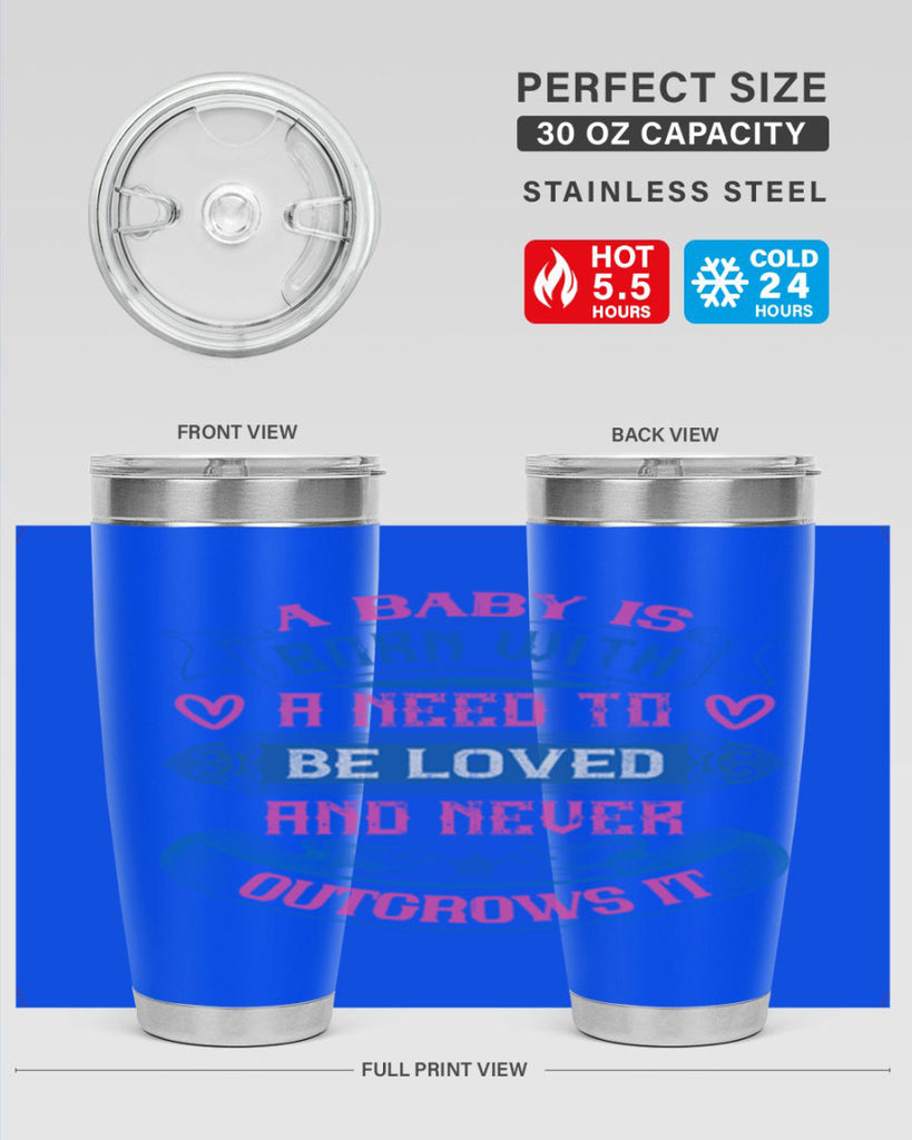 A baby is born with a need to be loved and never outgrows it Style 140#- baby- tumbler