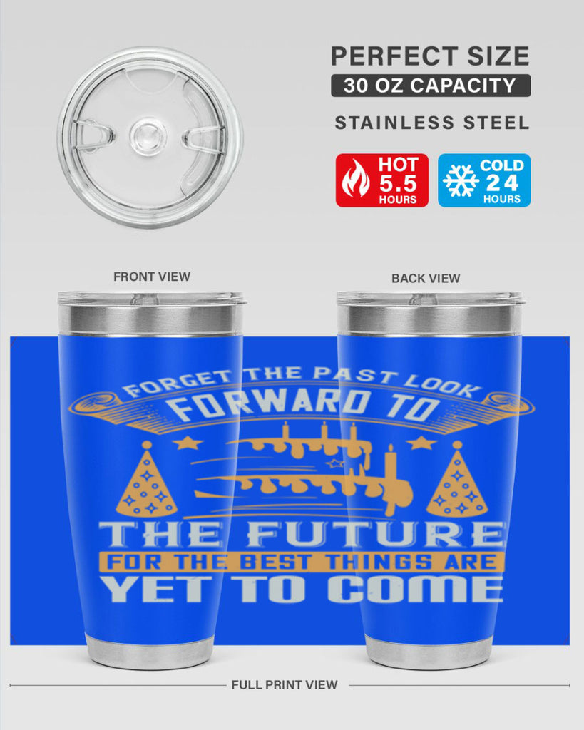 Forget the past look forward to the future for the best things are yet to come Style 84#- birthday- tumbler