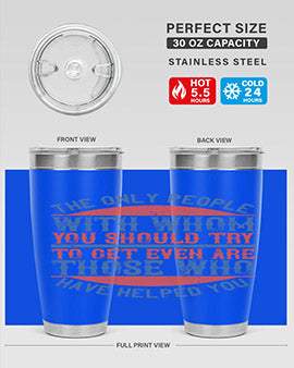 The only people with whom you should try to get even are those who have helped you Style 23#- volunteer- Tumbler