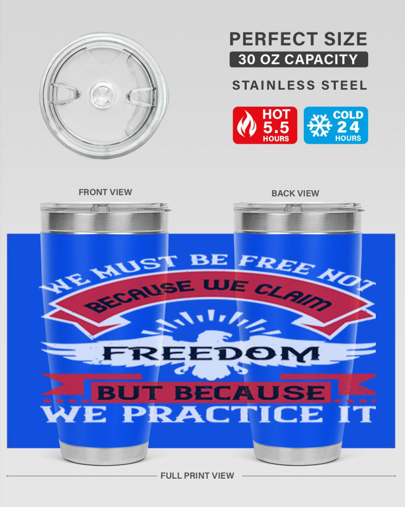 We must be free not because we claim freedom but because we practice it Style 198#- Fourt Of July- Tumbler