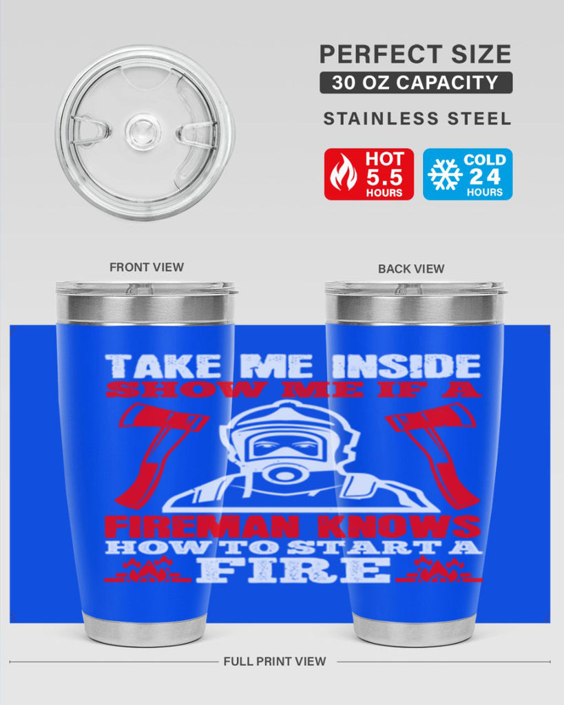 take me inside show me if a fireman knows how to starta fire Style 30#- fire fighter- tumbler