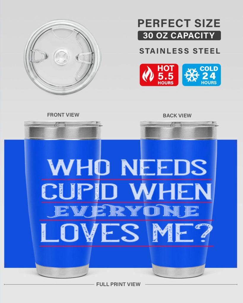 who needs cupid when everyone loves me 3#- valentines day- Tumbler