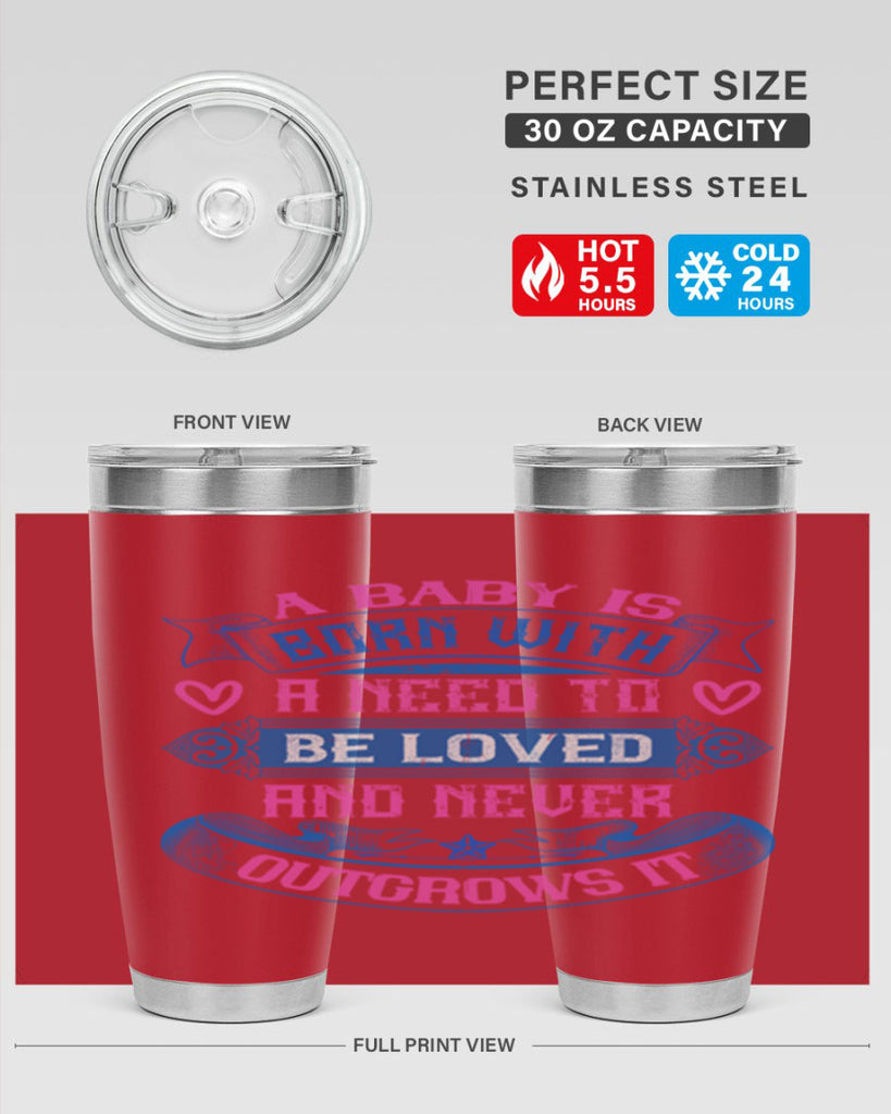 A baby is born with a need to be loved and never outgrows it Style 140#- baby- tumbler