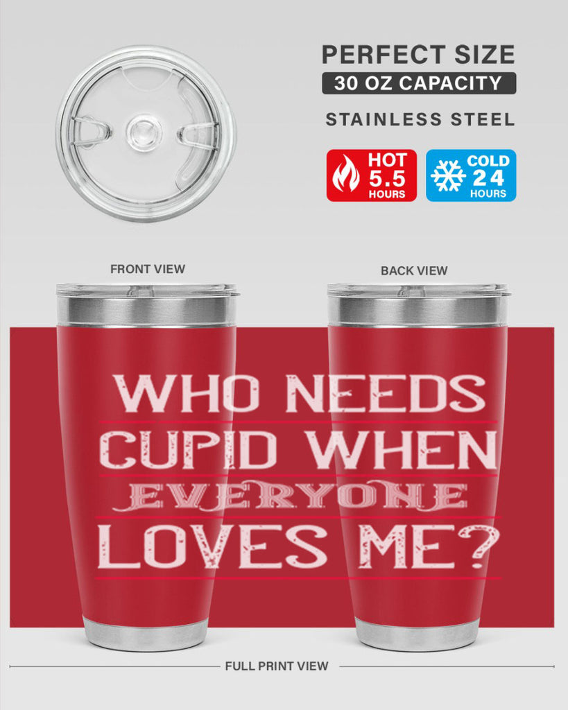 who needs cupid when everyone loves me 3#- valentines day- Tumbler