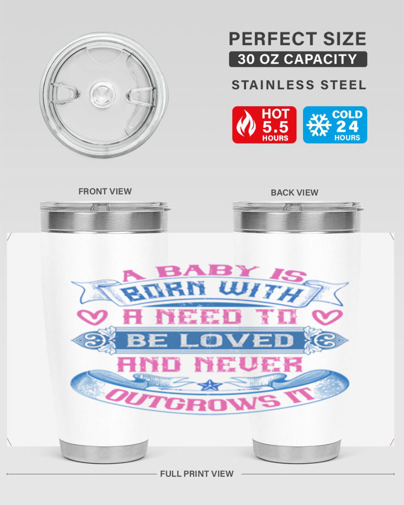 A baby is born with a need to be loved and never outgrows it Style 140#- baby- tumbler