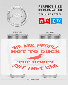 We ask people not to duck the ropes but they can Style 11#- duck- Tumbler