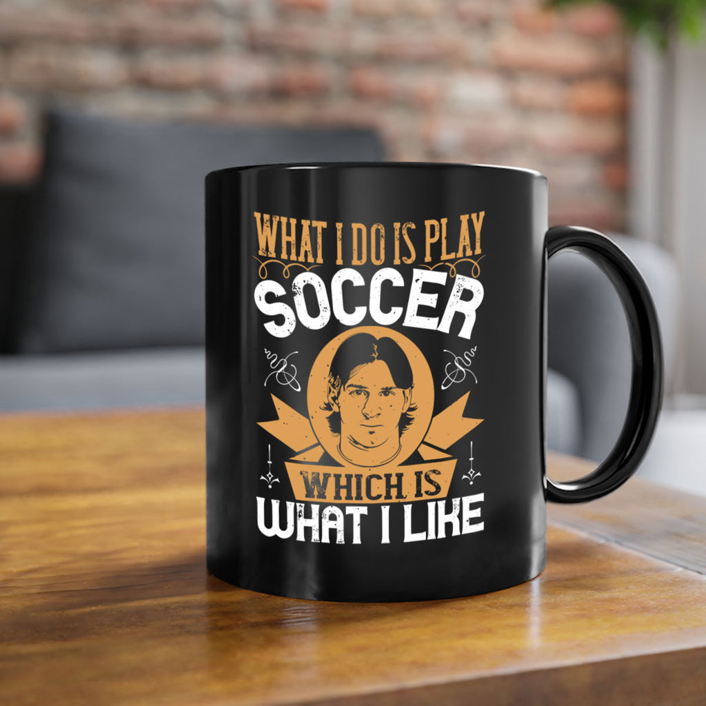 What I do is play soccer which is what I like 94#- soccer-Mug / Coffee Cup