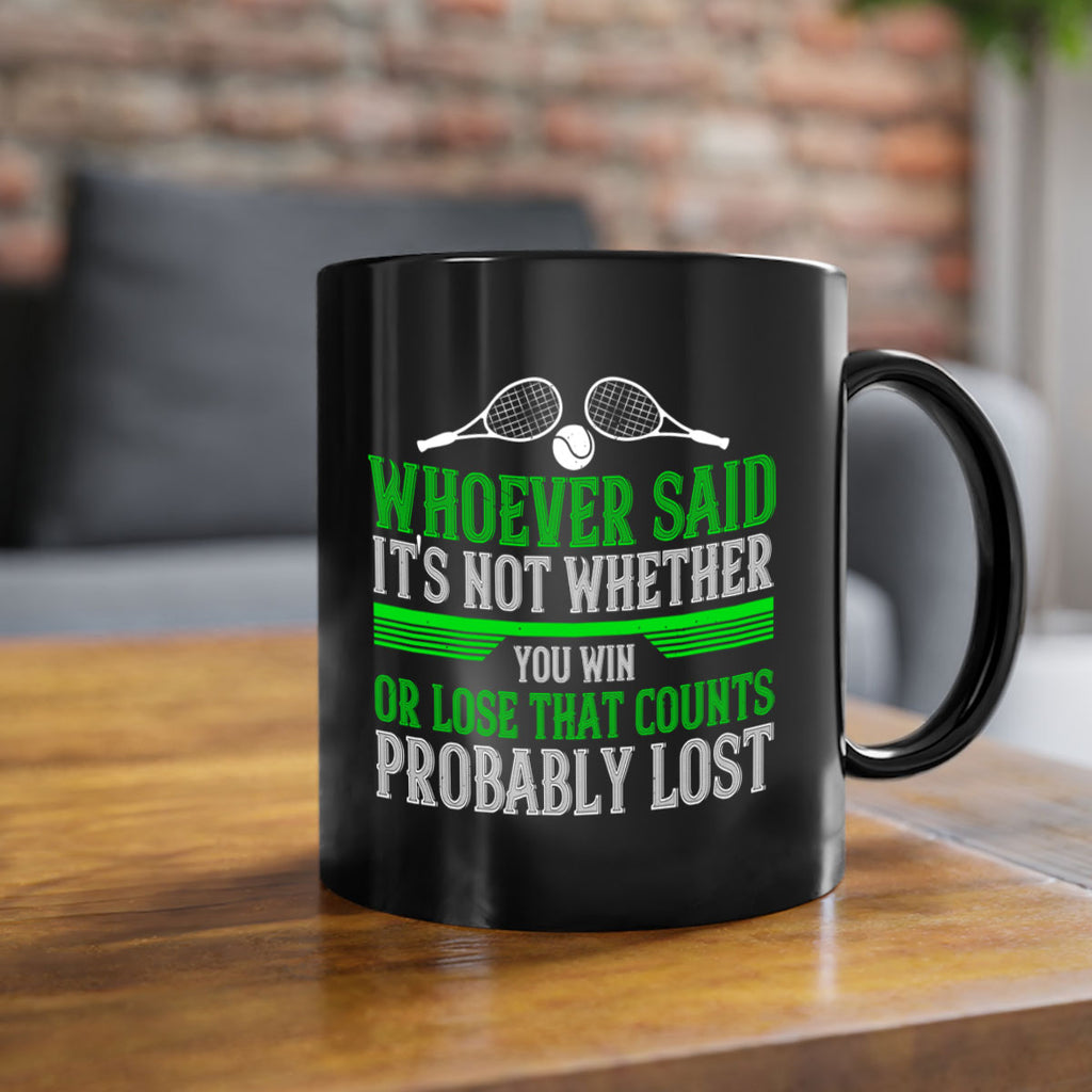Whoever said Its not whether you win or lose that counts probably lost 40#- tennis-Mug / Coffee Cup
