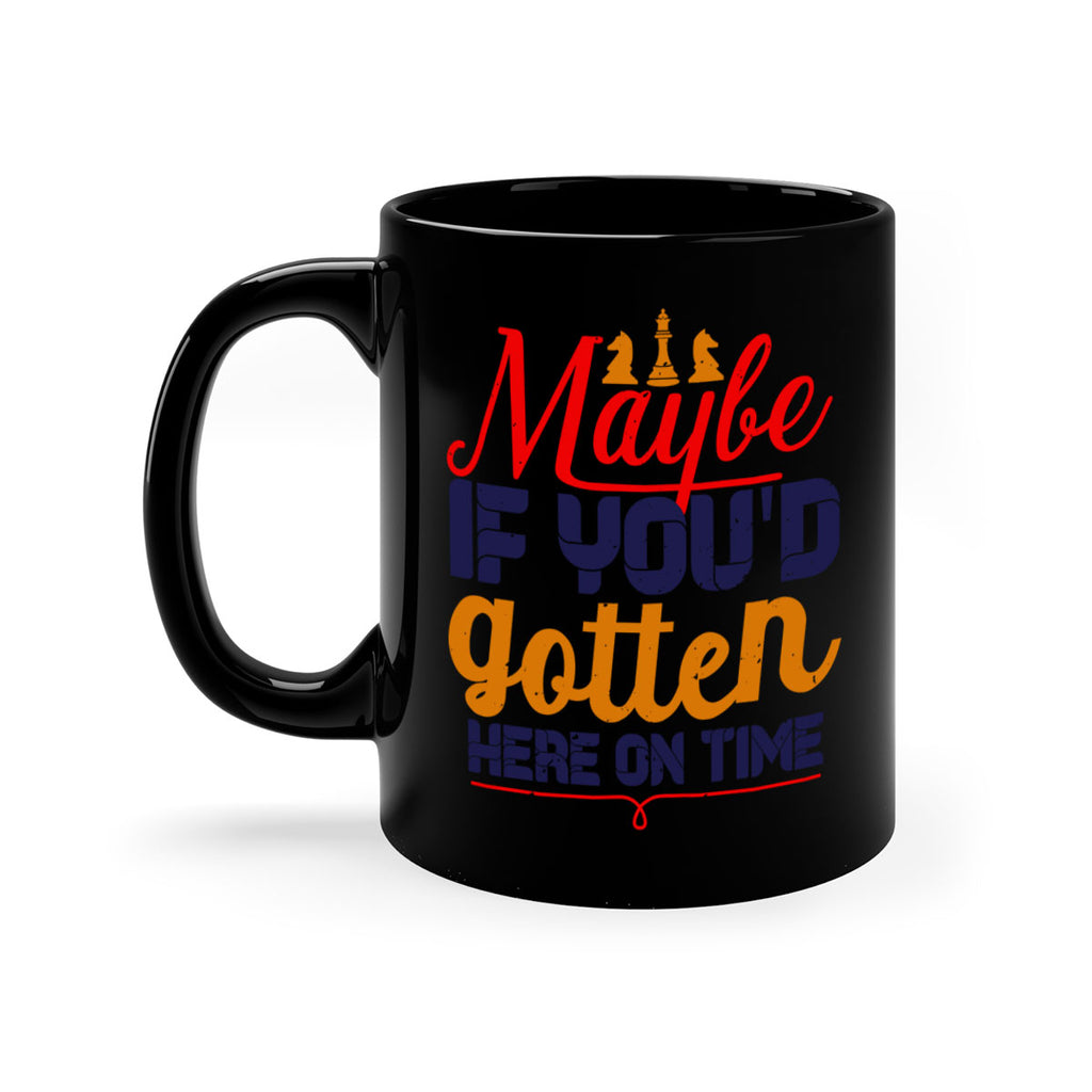 Maybe if youd gotten here on time 24#- chess-Mug / Coffee Cup