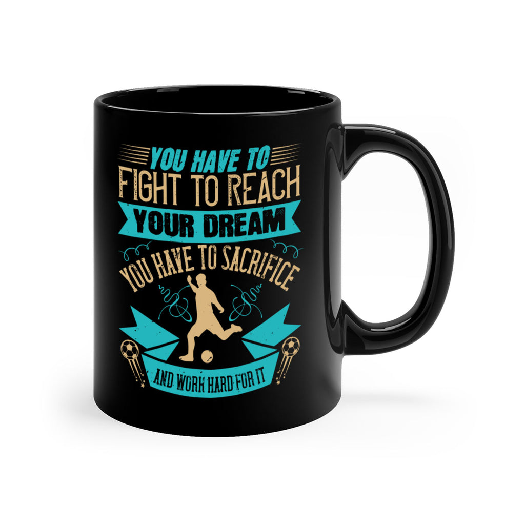 You have to fight to reach your dream You have to sacrifice and work hard for it 11#- soccer-Mug / Coffee Cup