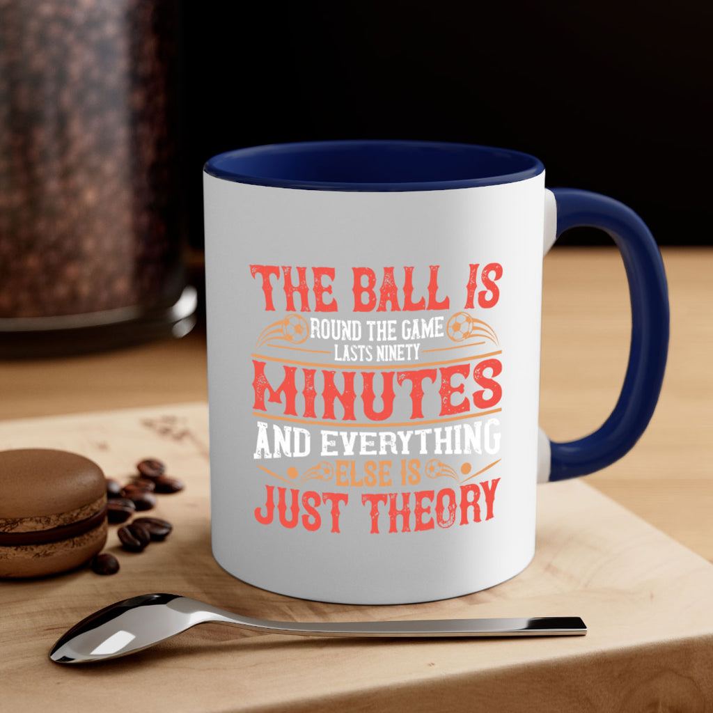 The ball is round the game lasts ninety minutes and everything else is just theory 214#- soccer-Mug / Coffee Cup