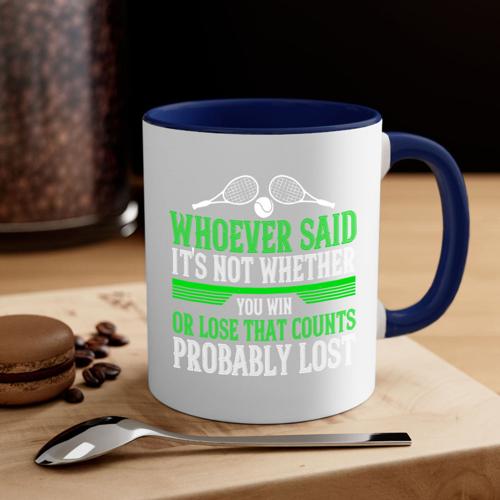 Whoever said Its not whether you win or lose that counts probably lost 40#- tennis-Mug / Coffee Cup