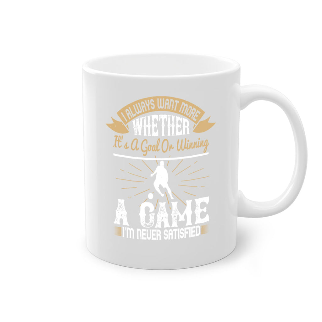 I always want more Whether it’s a goal or winning a game I’m never satisfied 1176#- soccer-Mug / Coffee Cup