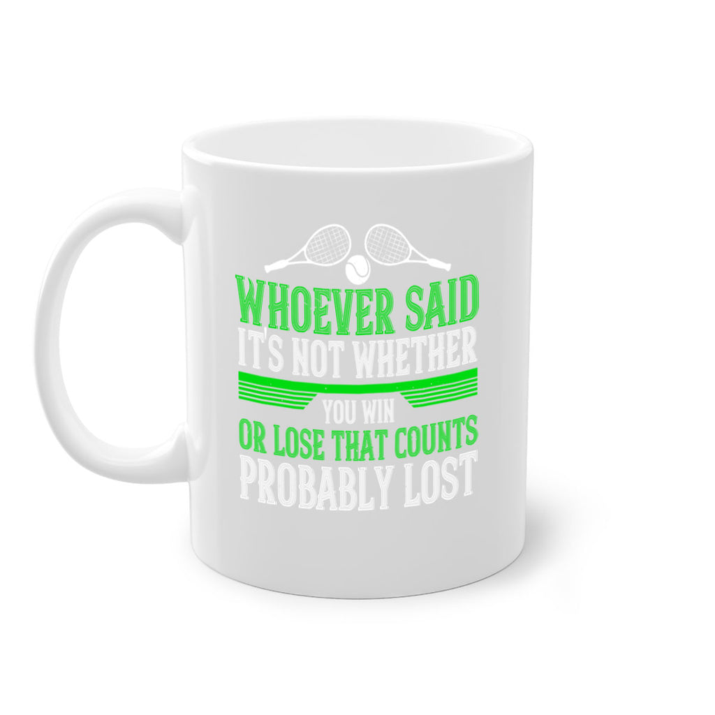 Whoever said Its not whether you win or lose that counts probably lost 40#- tennis-Mug / Coffee Cup