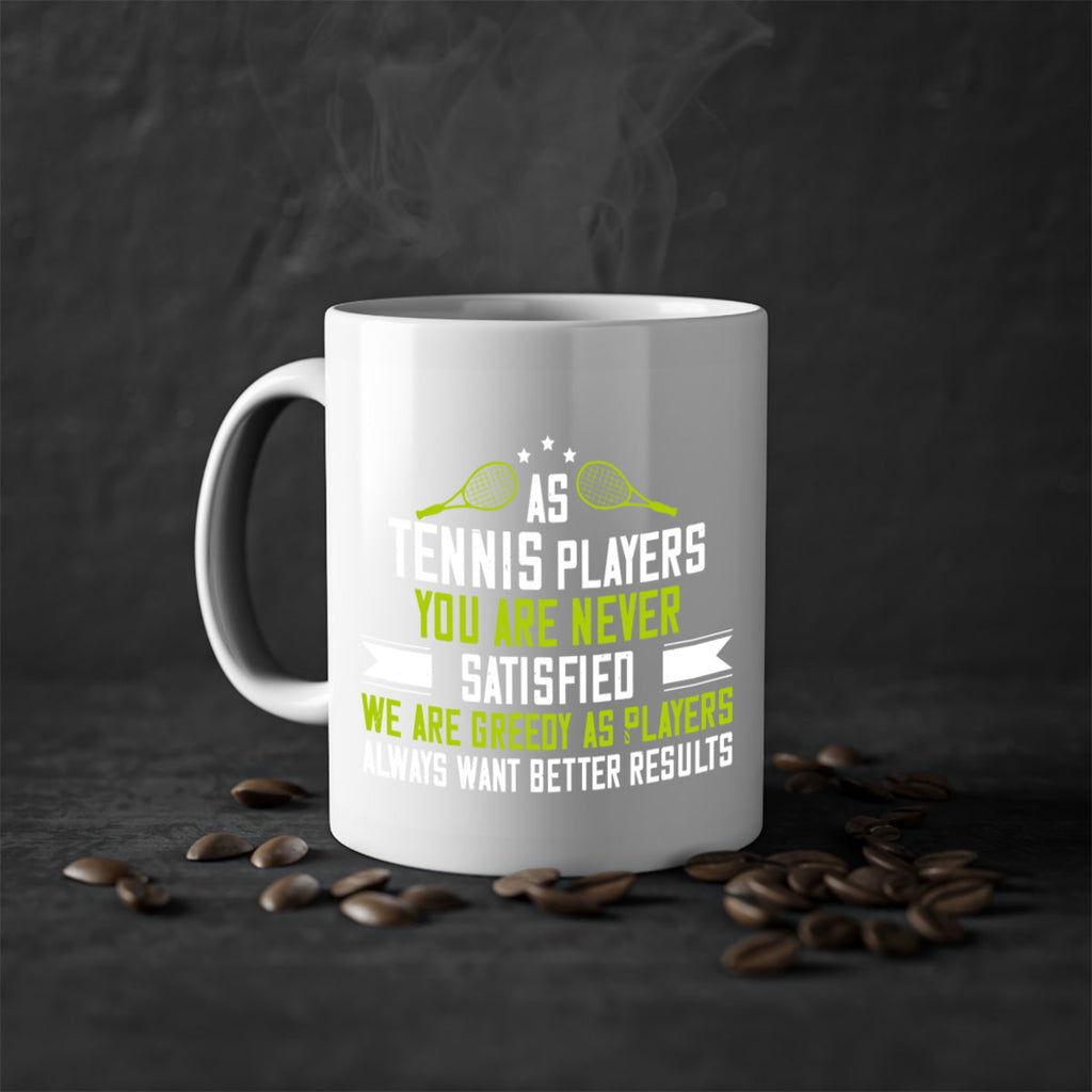 As tennis players you are never satisfied We are greedy as players always want better results 1454#- tennis-Mug / Coffee Cup