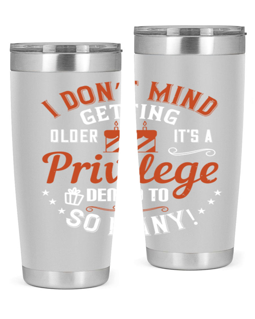 I don’t mind getting older it’s a privilege denied to so many Style 76#- birthday- tumbler