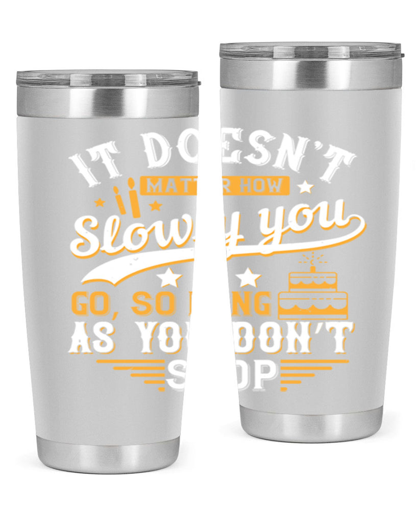 It doesn’t matter how slowly you go so long as you don’t stop Style 70#- birthday- tumbler