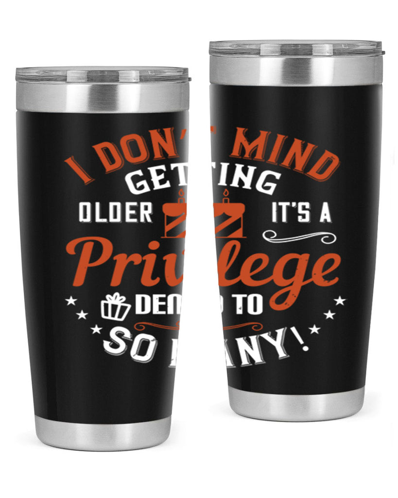 I don’t mind getting older it’s a privilege denied to so many Style 76#- birthday- tumbler