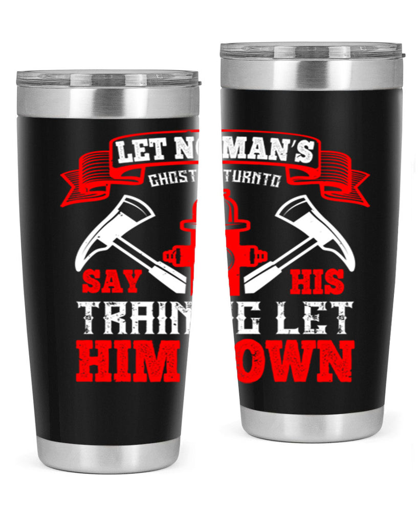 Let no man’s ghost return to say his training let him down Style 52#- fire fighter- tumbler