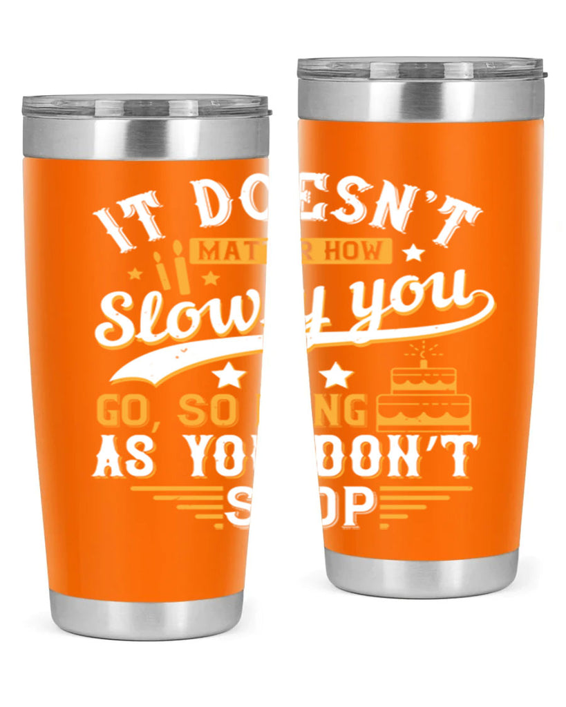 It doesn’t matter how slowly you go so long as you don’t stop Style 70#- birthday- tumbler