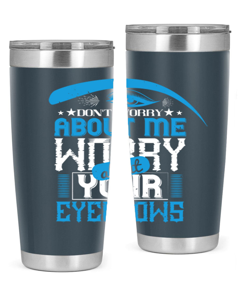 Don’t worry about me worry about your eyebrows Style 227#- make up- Tumbler