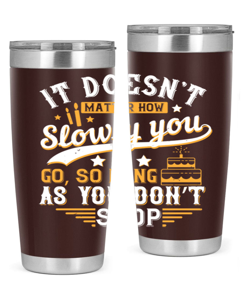 It doesn’t matter how slowly you go so long as you don’t stop Style 70#- birthday- tumbler