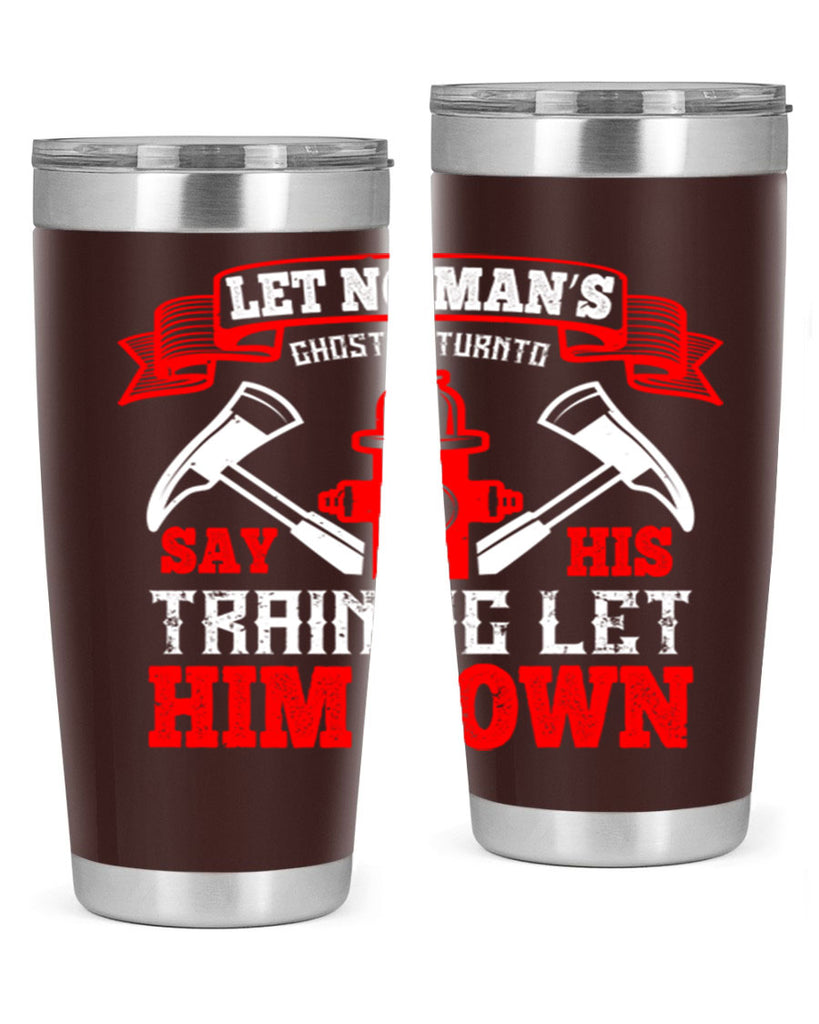 Let no man’s ghost return to say his training let him down Style 52#- fire fighter- tumbler