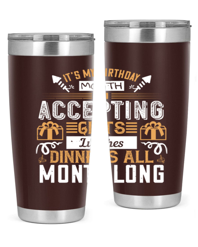 it’s my birthday month im accepting gifts lunches dinners all month long Style 81#- birthday- tumbler