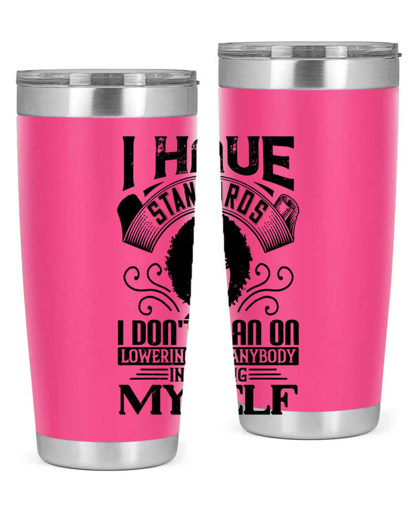 I have standards I dont plan on lowering for anybody … including myself Style 27#- afro- Tumbler