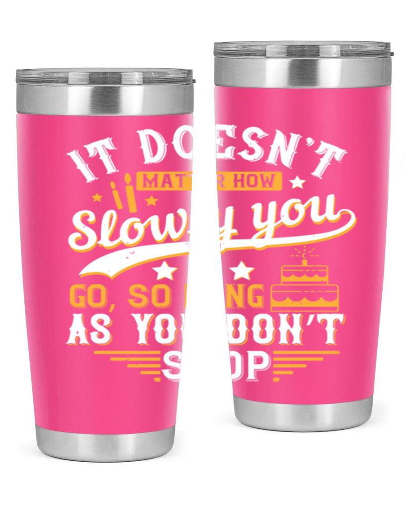 It doesn’t matter how slowly you go so long as you don’t stop Style 70#- birthday- tumbler