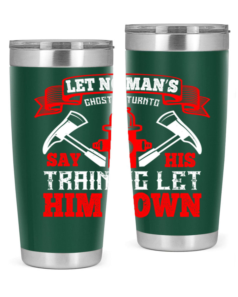 Let no man’s ghost return to say his training let him down Style 52#- fire fighter- tumbler