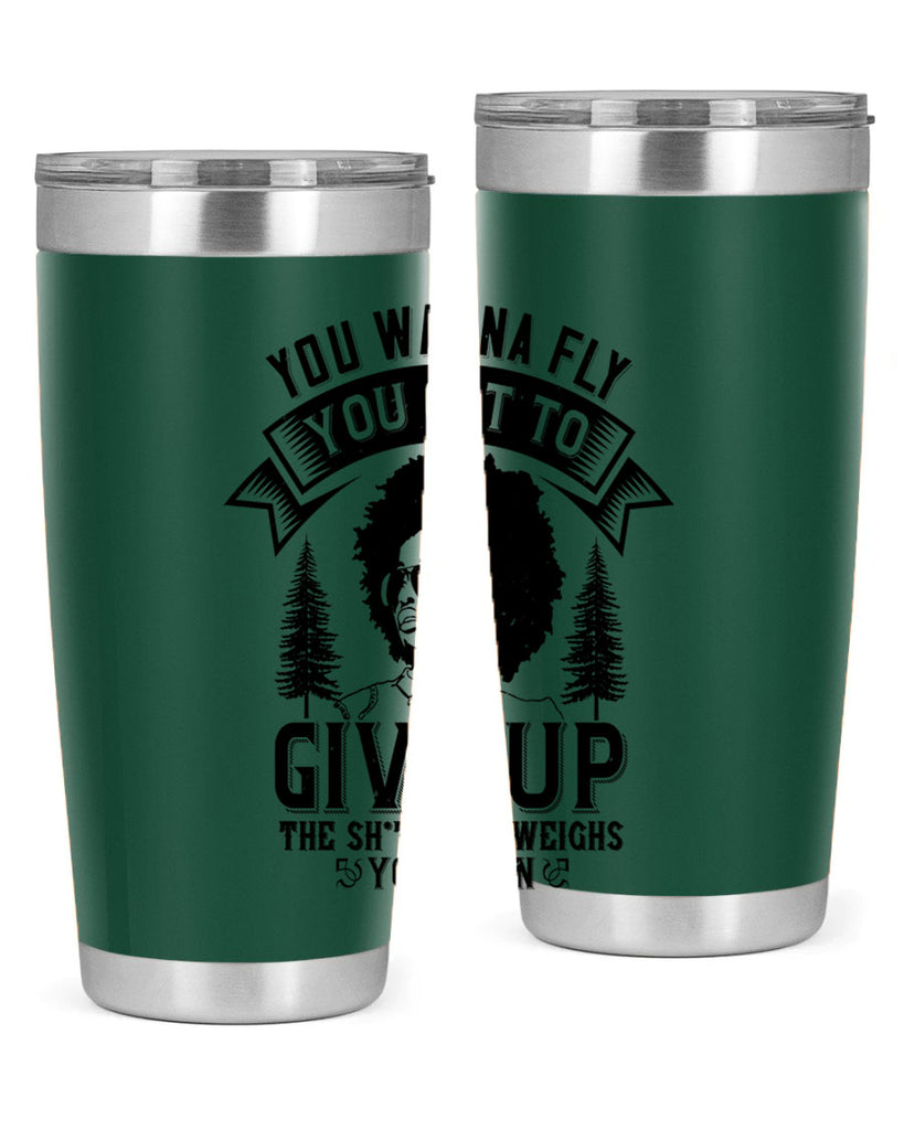 You wanna fly you got to give up the sht that weighs you down Style 47#- afro- Tumbler