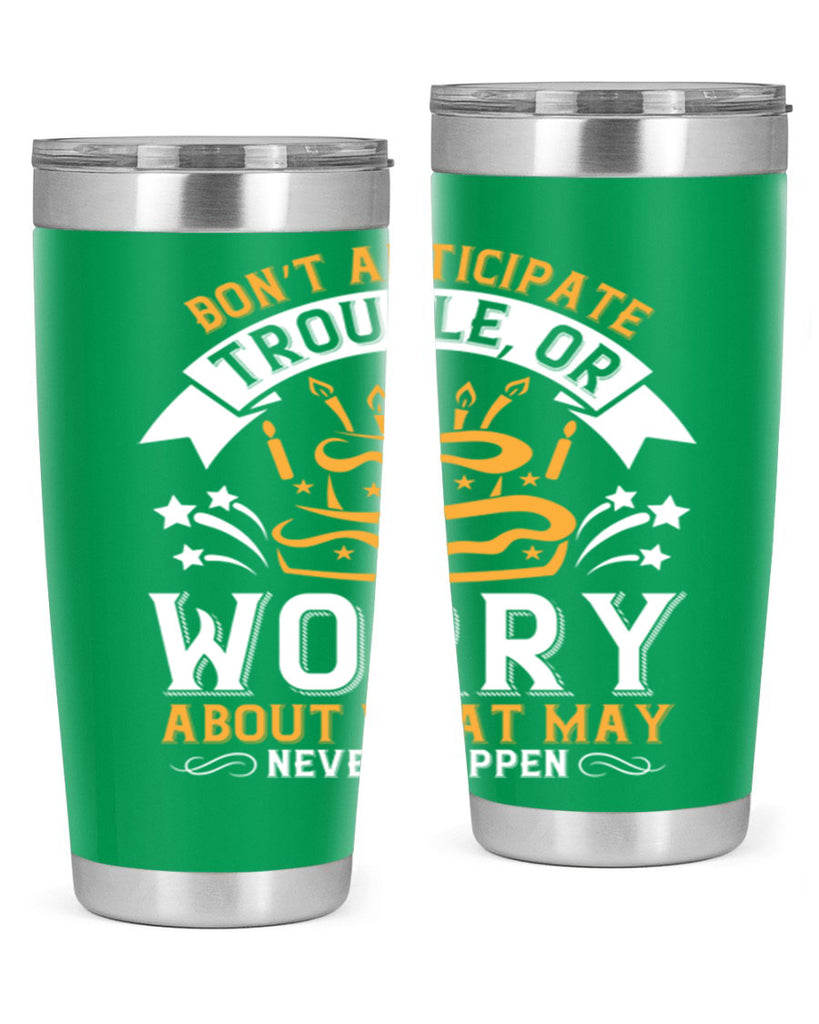 Don’t anticipate trouble or worry about what may never happen Style 88#- birthday- tumbler