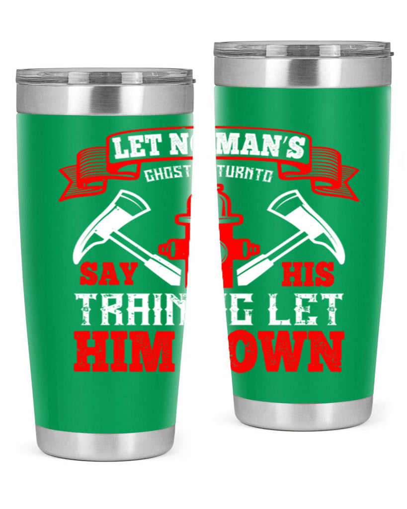 Let no man’s ghost return to say his training let him down Style 52#- fire fighter- tumbler