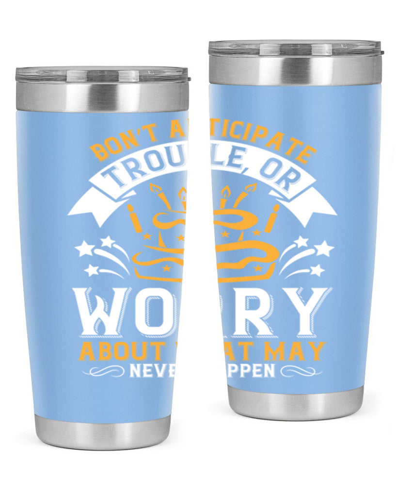 Don’t anticipate trouble or worry about what may never happen Style 88#- birthday- tumbler