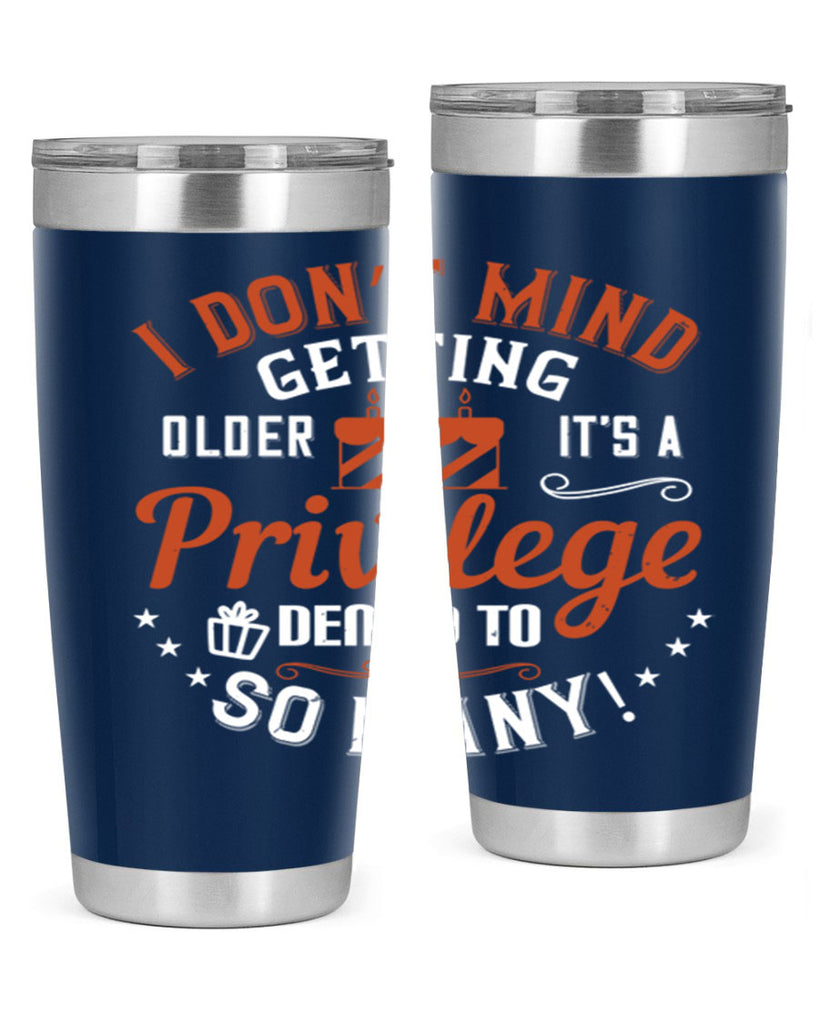 I don’t mind getting older it’s a privilege denied to so many Style 76#- birthday- tumbler