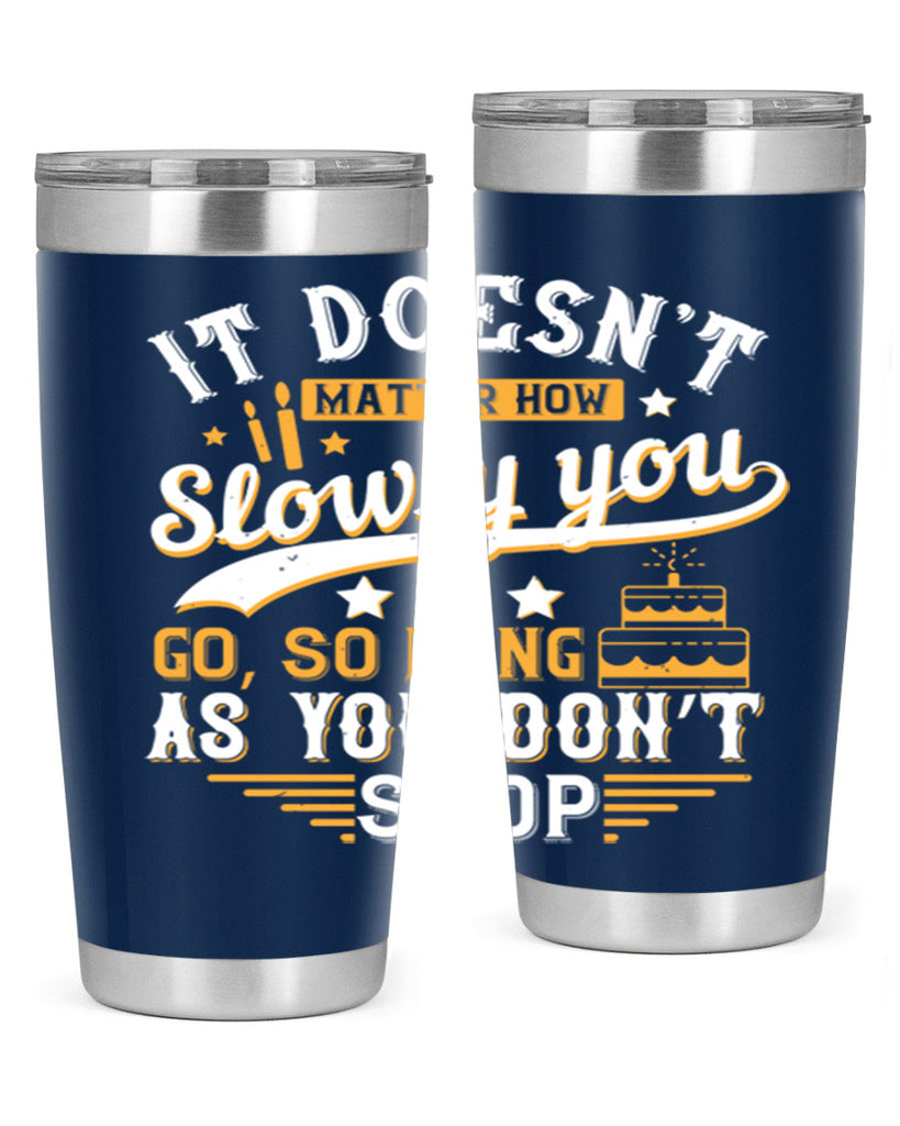 It doesn’t matter how slowly you go so long as you don’t stop Style 70#- birthday- tumbler