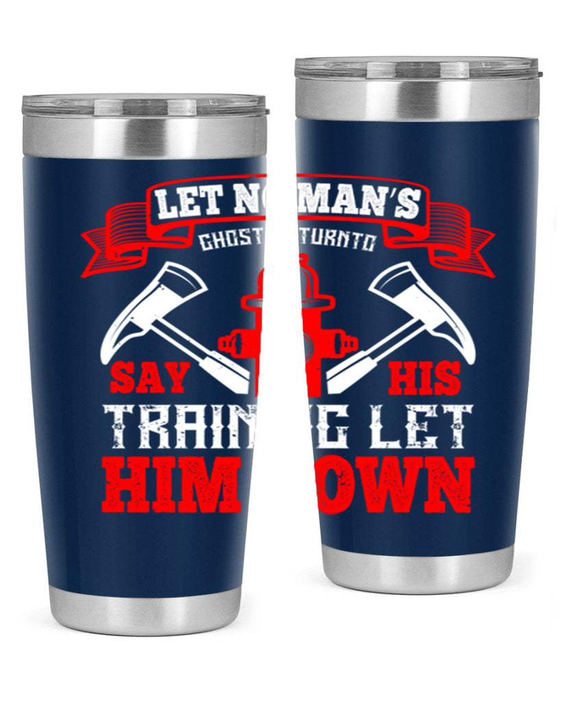 Let no man’s ghost return to say his training let him down Style 52#- fire fighter- tumbler
