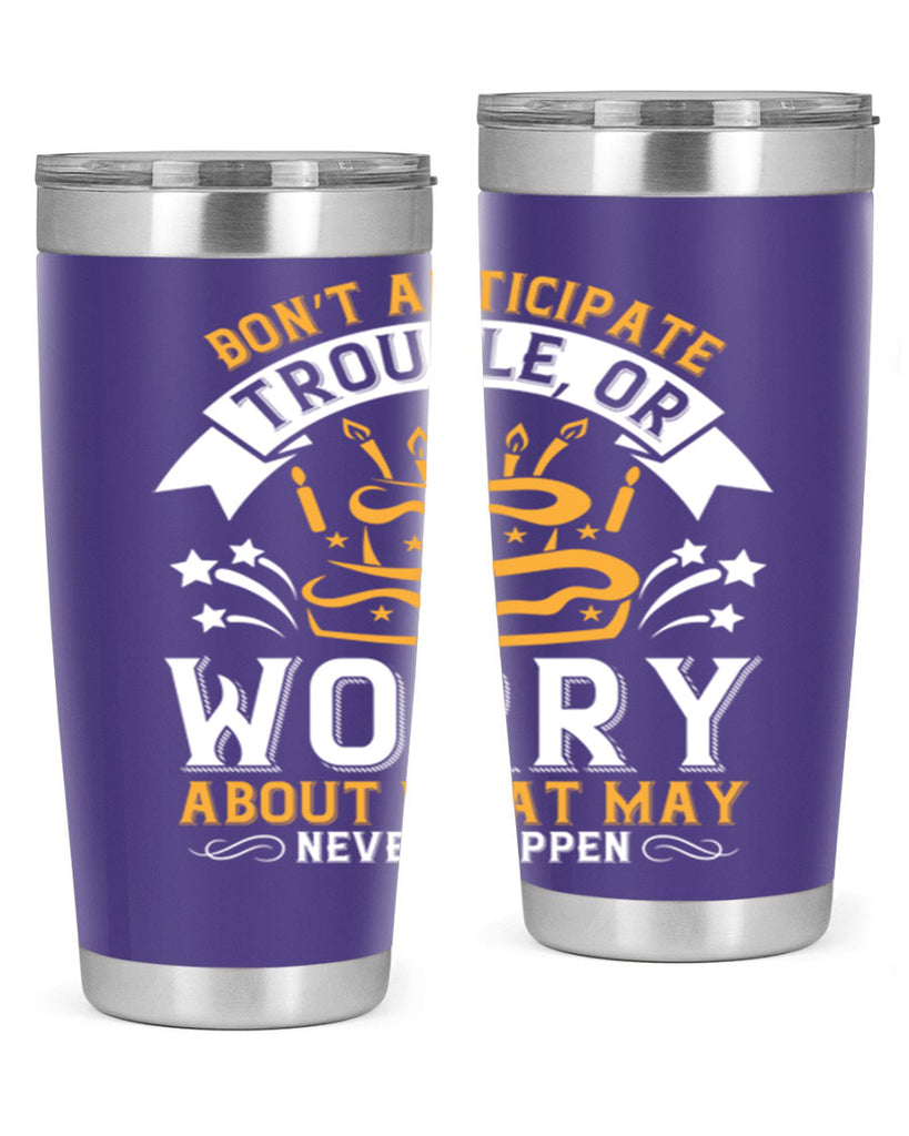 Don’t anticipate trouble or worry about what may never happen Style 88#- birthday- tumbler