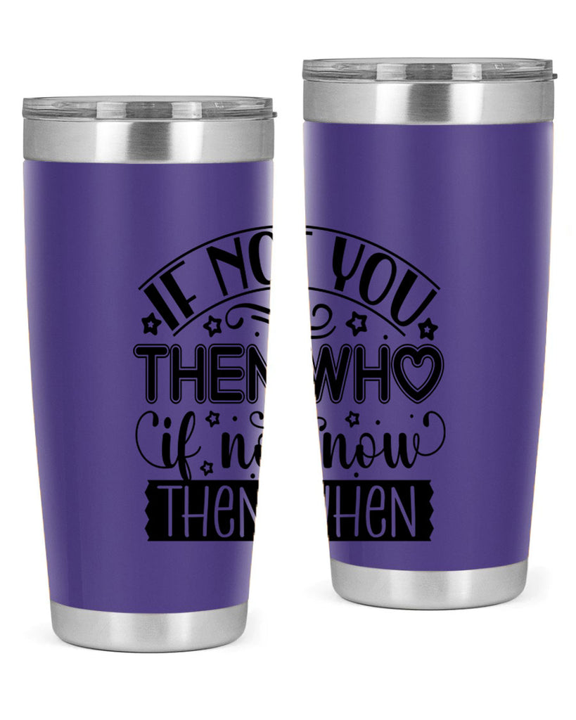 If not you then who if not now then when Style 29#- women-girls- Tumbler