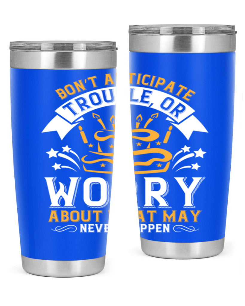 Don’t anticipate trouble or worry about what may never happen Style 88#- birthday- tumbler